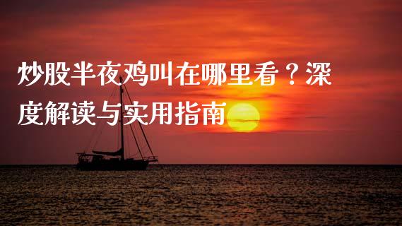 炒股半夜鸡叫在哪里看？深度解读与实用指南_https://m.jnbaishite.cn_财经新闻_第1张