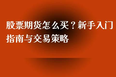 股票期货怎么买？新手入门指南与交易策略_https://m.jnbaishite.cn_投资管理_第1张