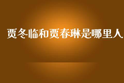 贾冬临和贾春琳是哪里人_https://m.jnbaishite.cn_金融市场_第1张