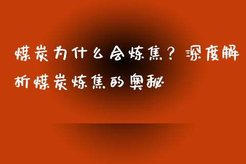煤炭为什么会炼焦？深度解析煤炭炼焦的奥秘_https://m.jnbaishite.cn_财经新闻_第1张