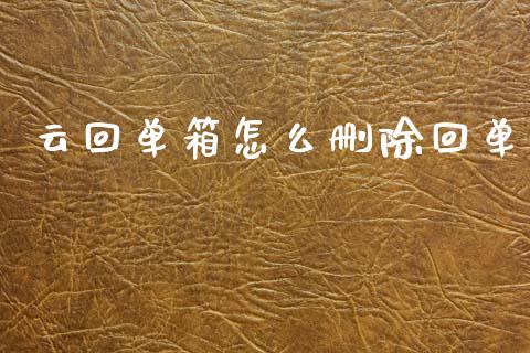 云回单箱怎么删除回单_https://m.jnbaishite.cn_金融市场_第1张