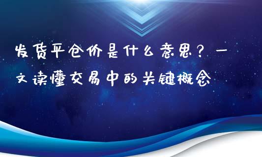 发货平仓价是什么意思？一文读懂交易中的关键概念_https://m.jnbaishite.cn_金融市场_第1张