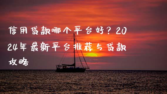 信用贷款哪个平台好？2024年最新平台推荐与贷款攻略_https://m.jnbaishite.cn_金融市场_第1张
