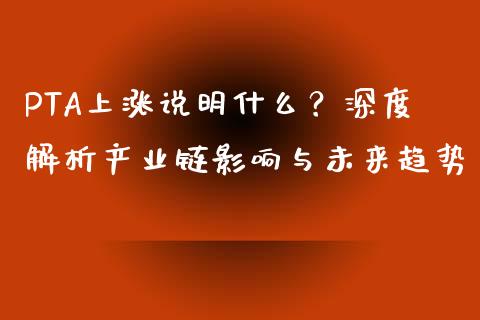 PTA上涨说明什么？深度解析产业链影响与未来趋势_https://m.jnbaishite.cn_期货研报_第1张