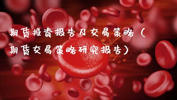 期货投资报告及交易策略(期货交易策略研究报告)_投资管理_第1张_财经新闻_投资管理_金融市场_期货研报 期货投资报告及交易策略(期货交易策略研究报告)_https://m.jnbaishite.cn_投资管理_第1张