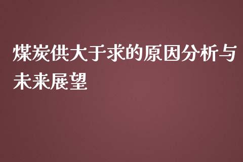 煤炭供大于求的原因分析与未来展望_https://m.jnbaishite.cn_金融市场_第1张