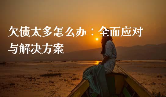 欠债太多怎么办：全面应对与解决方案_https://m.jnbaishite.cn_金融市场_第1张