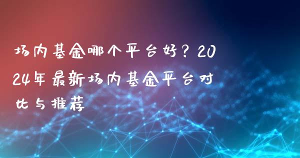 场内基金哪个平台好？2024年最新场内基金平台对比与推荐_https://m.jnbaishite.cn_财经新闻_第1张