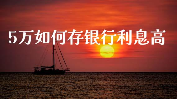 5万如何存银行利息高_https://m.jnbaishite.cn_金融市场_第1张