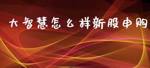 大智慧怎么样新股申购_https://m.jnbaishite.cn_金融市场_第1张