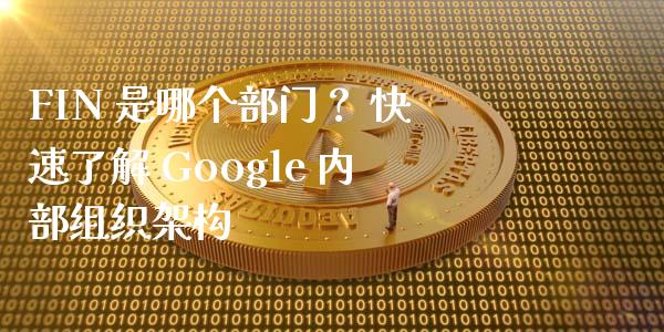 FIN 是哪个部门？ 快速了解 Google 内部组织架构_https://m.jnbaishite.cn_期货研报_第1张