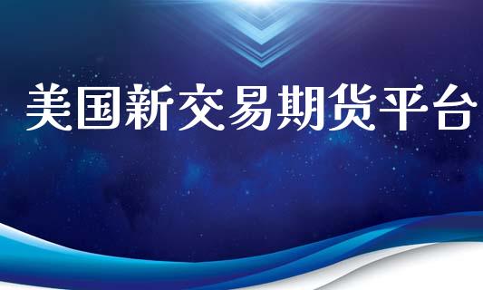 美国新交易期货平台_https://m.jnbaishite.cn_财经新闻_第1张
