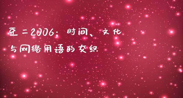 豆二2006：时间、文化与网络用语的交织_https://m.jnbaishite.cn_投资管理_第1张