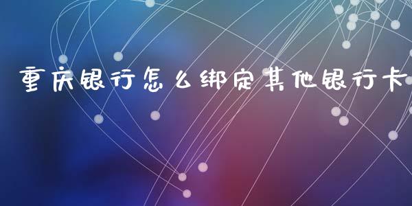 重庆银行怎么绑定其他银行卡_https://m.jnbaishite.cn_期货研报_第1张