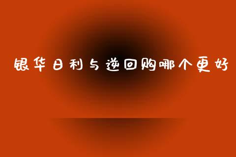 银华日利与逆回购哪个更好_https://m.jnbaishite.cn_期货研报_第1张