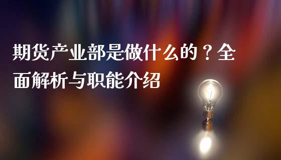 期货产业部是做什么的？全面解析与职能介绍_https://m.jnbaishite.cn_期货研报_第1张