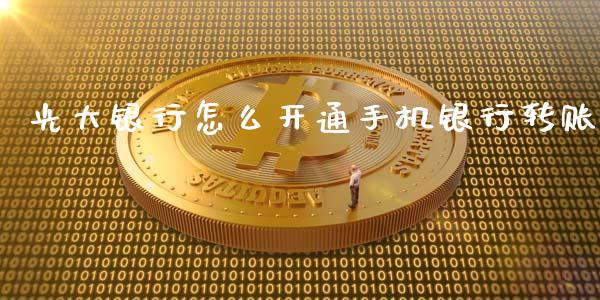 光大银行怎么开通手机银行转账_https://m.jnbaishite.cn_期货研报_第1张