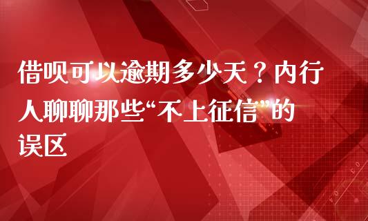 借呗可以逾期多少天？内行人聊聊那些“不上征信”的误区_https://m.jnbaishite.cn_金融市场_第1张