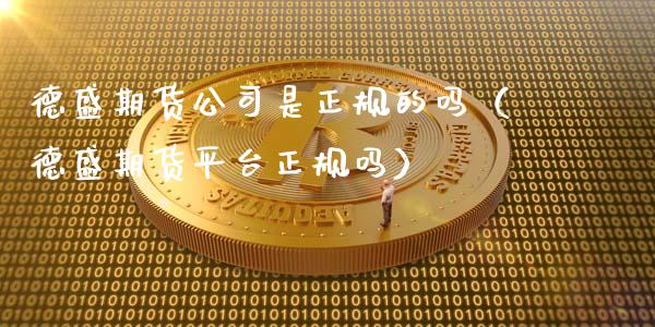 德盛期货公司是正规的吗（德盛期货平台正规吗）_https://m.jnbaishite.cn_金融市场_第1张