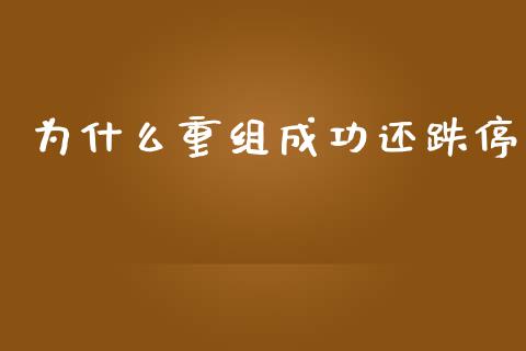 为什么重组成功还跌停_https://m.jnbaishite.cn_期货研报_第1张