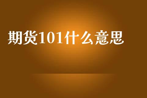 期货101什么意思_https://m.jnbaishite.cn_期货研报_第1张