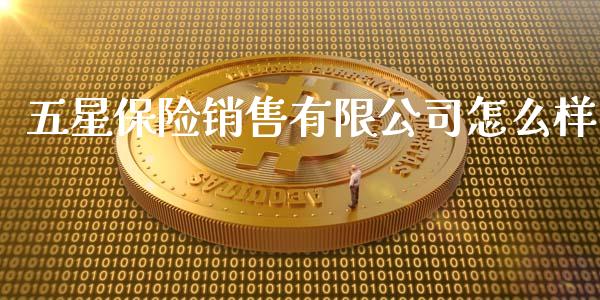 五星保险销售有限公司怎么样_https://m.jnbaishite.cn_金融市场_第1张