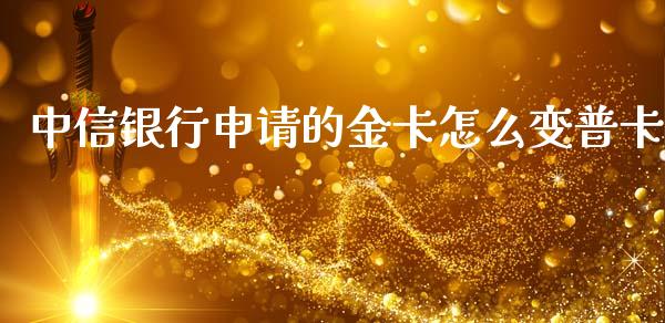 中信银行申请的金卡怎么变普卡_https://m.jnbaishite.cn_投资管理_第1张