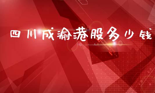 四川成渝港股多少钱_https://m.jnbaishite.cn_投资管理_第1张