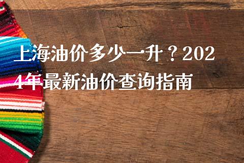 上海油价多少一升？2024年最新油价查询指南_https://m.jnbaishite.cn_金融市场_第1张