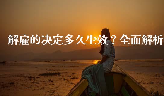 解雇的决定多久生效？全面解析_https://m.jnbaishite.cn_期货研报_第1张
