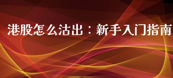 港股怎么沽出：新手入门指南_https://m.jnbaishite.cn_金融市场_第1张
