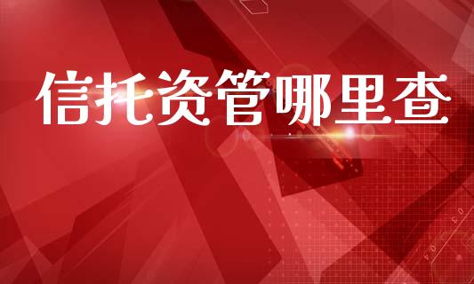 信托资管哪里查_https://m.jnbaishite.cn_投资管理_第1张