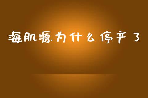 海肌源为什么停产了_https://m.jnbaishite.cn_投资管理_第1张