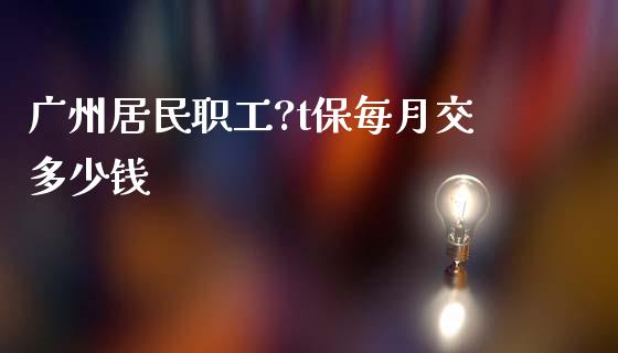 广州居民职工?t保每月交多少钱_https://m.jnbaishite.cn_期货研报_第1张