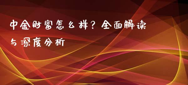 中金财富怎么样？全面解读与深度分析_https://m.jnbaishite.cn_金融市场_第1张