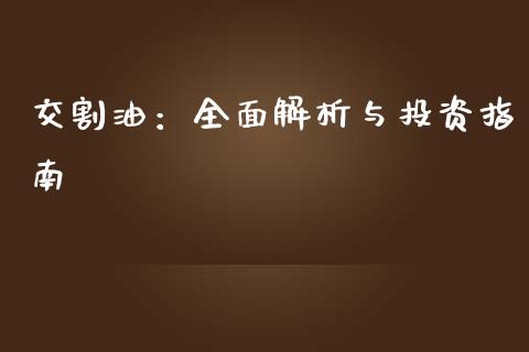 交割油：全面解析与投资指南_https://m.jnbaishite.cn_期货研报_第1张