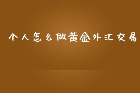 个人怎么做黄金外汇交易_https://m.jnbaishite.cn_财经新闻_第1张