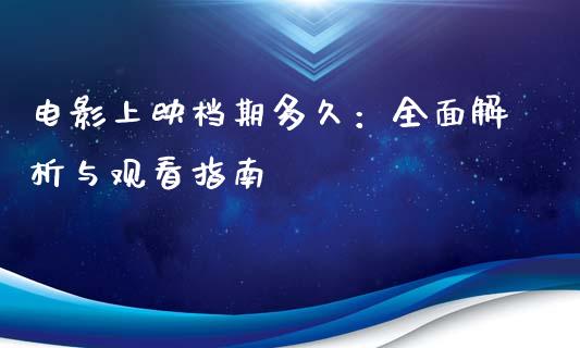 电影上映档期多久：全面解析与观看指南_https://m.jnbaishite.cn_金融市场_第1张