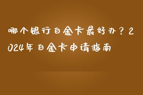 哪个银行白金卡最好办？2024年白金卡申请指南_https://m.jnbaishite.cn_期货研报_第1张