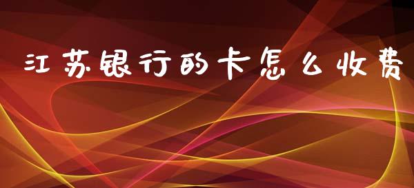 江苏银行的卡怎么收费_https://m.jnbaishite.cn_期货研报_第1张