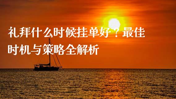 礼拜什么时候挂单好?最佳时机与策略全解析_财经新闻_第1张_财经新闻_投资管理_金融市场_期货研报 礼拜什么时候挂单好?最佳时机与策略全解析_https://m.jnbaishite.cn_财经新闻_第1张