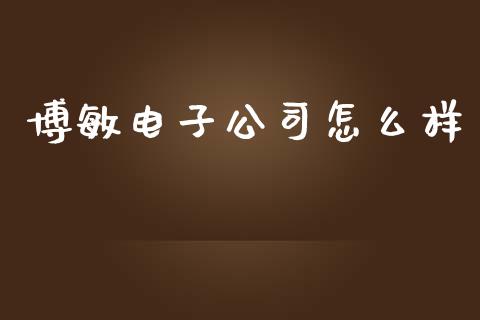 博敏电子公司怎么样_https://m.jnbaishite.cn_期货研报_第1张