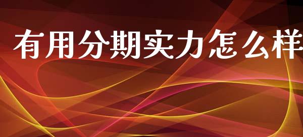 有用分期实力怎么样_https://m.jnbaishite.cn_期货研报_第1张