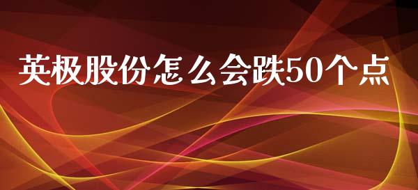 英极股份怎么会跌50个点_https://m.jnbaishite.cn_投资管理_第1张