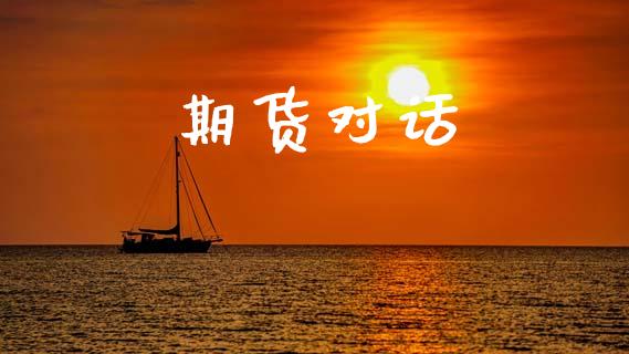 期货对话_https://m.jnbaishite.cn_投资管理_第1张