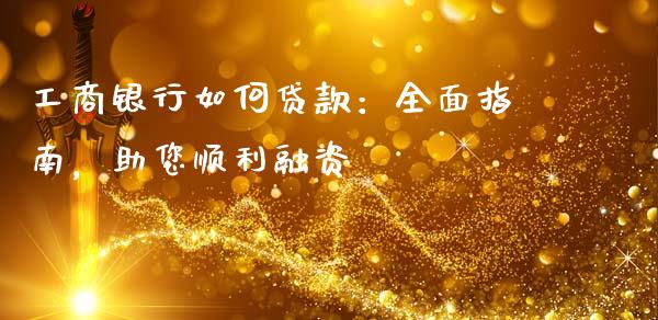 工商银行如何贷款：全面指南，助您顺利融资_https://m.jnbaishite.cn_金融市场_第1张