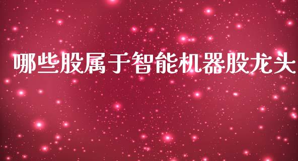 哪些股属于智能机器股龙头_https://m.jnbaishite.cn_投资管理_第1张