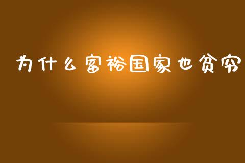 为什么富裕国家也贫穷_https://m.jnbaishite.cn_期货研报_第1张