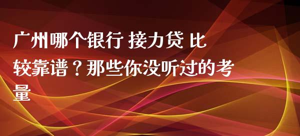 广州哪个银行 接力贷 比较靠谱？那些你没听过的考量_https://m.jnbaishite.cn_投资管理_第1张