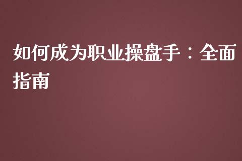 如何成为职业操盘手:全面指南_投资管理_第1张_财经新闻_投资管理_金融市场_期货研报 如何成为职业操盘手:全面指南_https://m.jnbaishite.cn_投资管理_第1张
